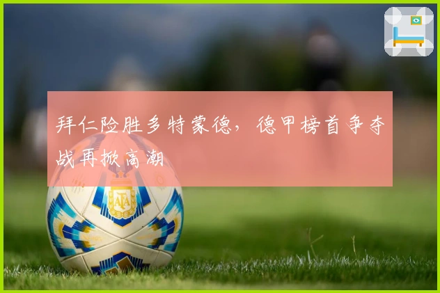 拜仁险胜多特蒙德，德甲榜首争夺战再掀高潮