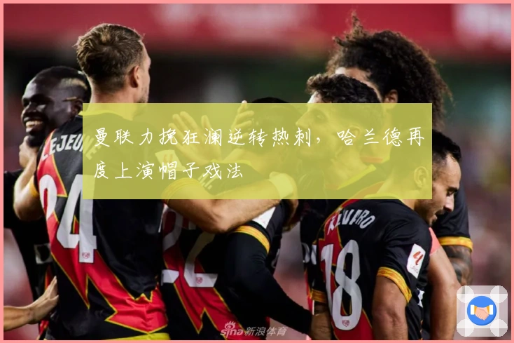 曼联力挽狂澜逆转热刺，哈兰德再度上演帽子戏法