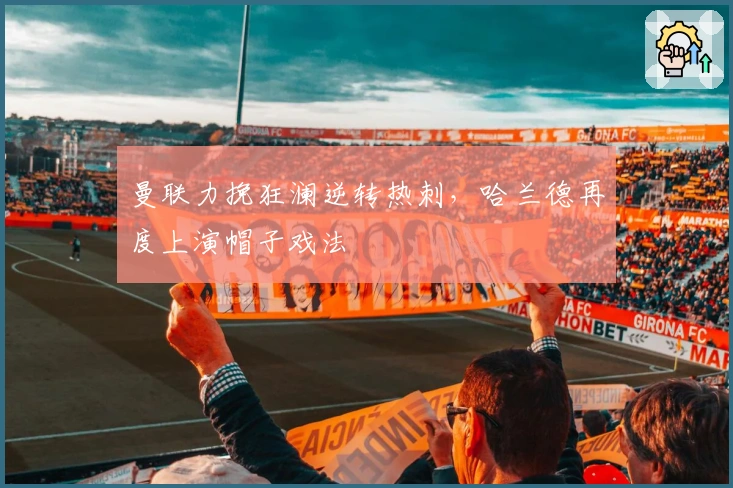 曼联力挽狂澜逆转热刺，哈兰德再度上演帽子戏法