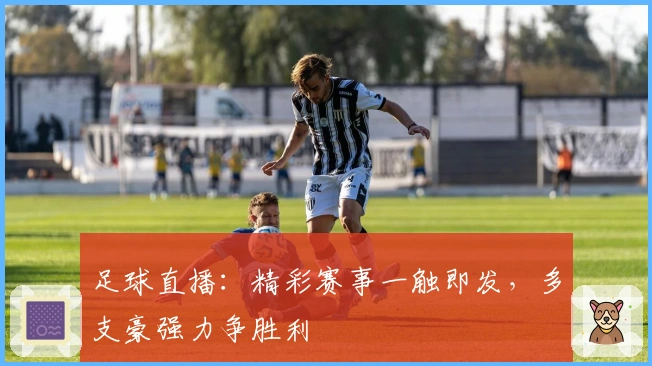 足球直播：精彩赛事一触即发，多支豪强力争胜利