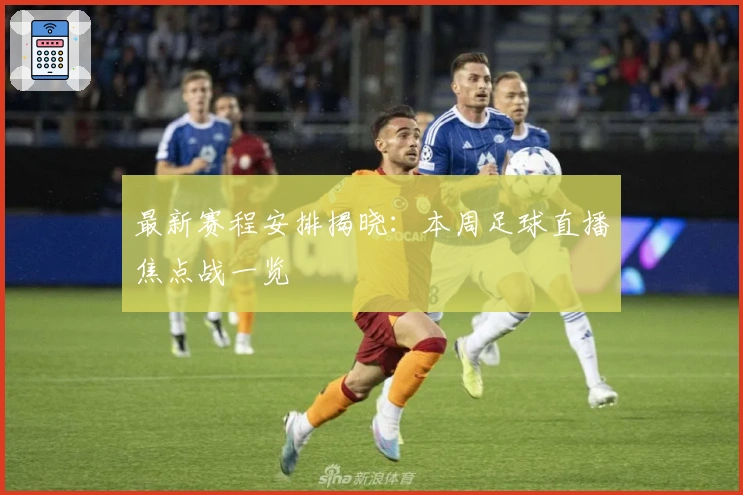 最新赛程安排揭晓:本周足球直播焦点战一览