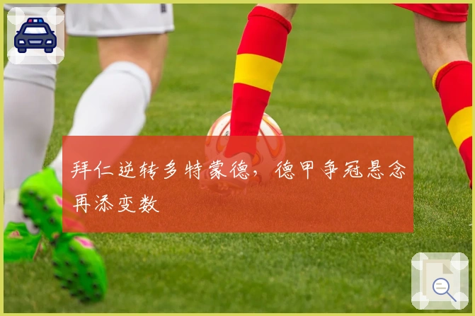 拜仁逆转多特蒙德，德甲争冠悬念再添变数