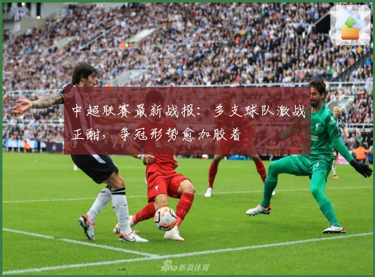 中超联赛最新战报：多支球队激战正酣，争冠形势愈加胶着