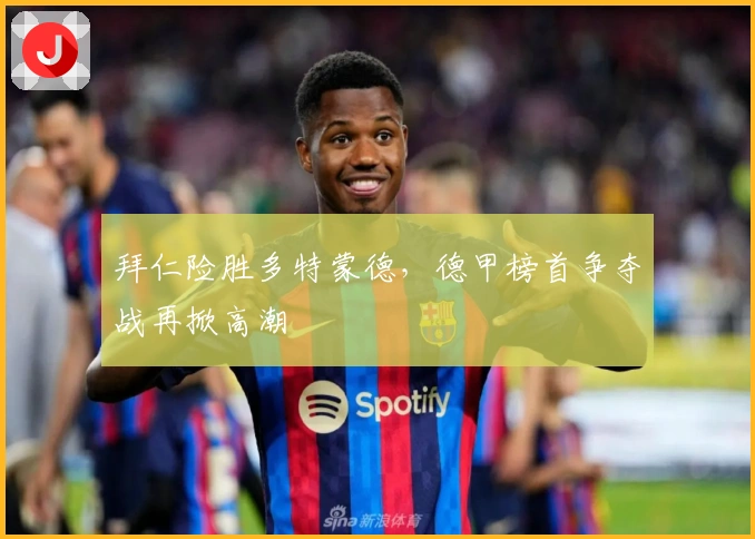 拜仁险胜多特蒙德，德甲榜首争夺战再掀高潮