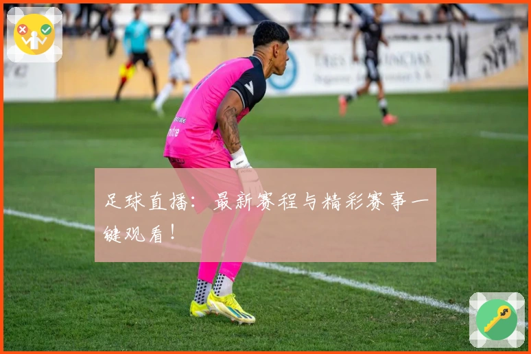 足球直播：最新赛程与精彩赛事一键观看！