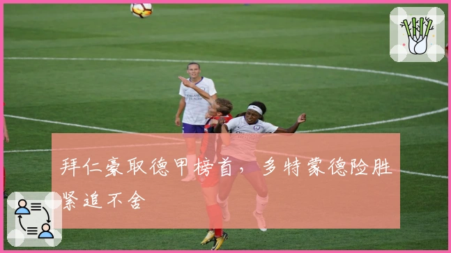 拜仁豪取德甲榜首，多特蒙德险胜紧追不舍