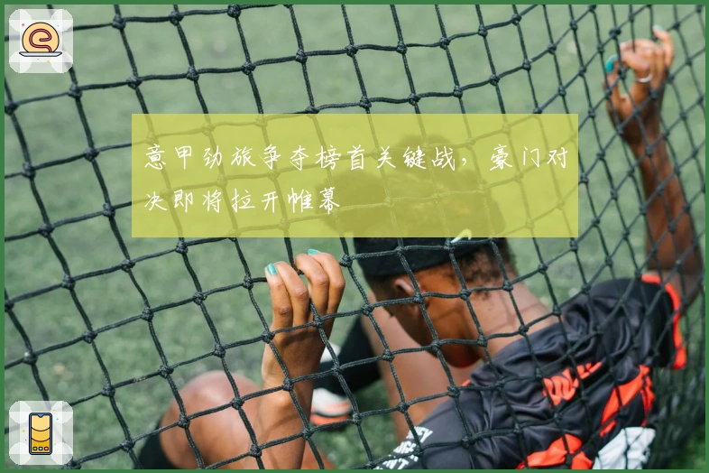 意甲劲旅争夺榜首关键战，豪门对决即将拉开帷幕