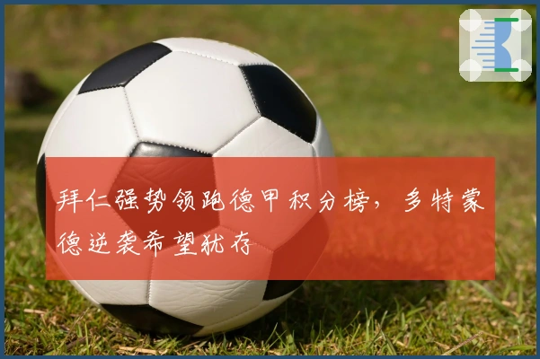 拜仁强势领跑德甲积分榜，多特蒙德逆袭希望犹存