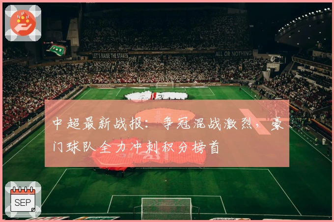 中超最新战报：争冠混战激烈，豪门球队全力冲刺积分榜首