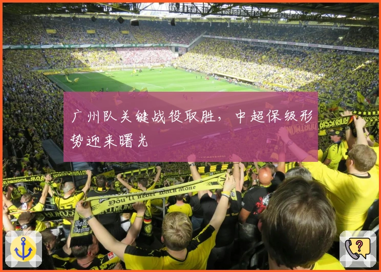 广州队关键战役取胜，中超保级形势迎来曙光